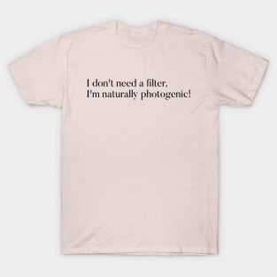 I don't need a filter, I'm naturally photogenic. T-Shirt